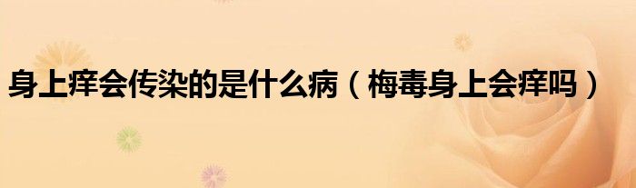 身上癢會傳染的是什么?。范旧砩蠒W嗎）