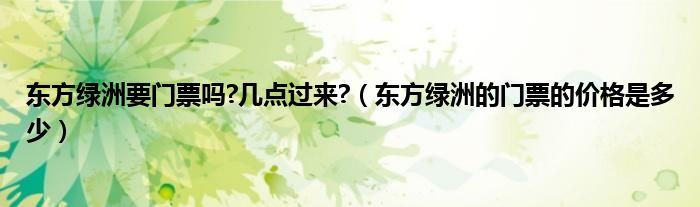 東方綠洲要門票嗎?幾點過來?（東方綠洲的門票的價格是多少）