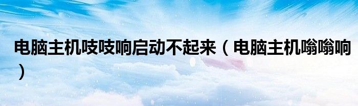 電腦主機吱吱響啟動不起來（電腦主機嗡嗡響）