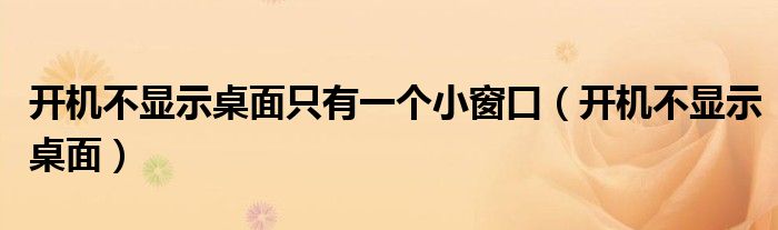開(kāi)機(jī)不顯示桌面只有一個(gè)小窗口（開(kāi)機(jī)不顯示桌面）