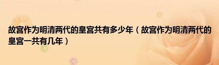 故宮作為明清兩代的皇宮共有多少年（故宮作為明清兩代的皇宮一共有幾年）