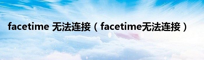 facetime 無法連接（facetime無法連接）