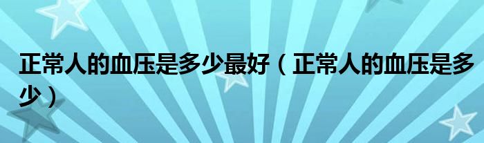 正常人的血壓是多少最好（正常人的血壓是多少）