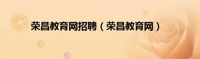榮昌教育網(wǎng)招聘（榮昌教育網(wǎng)）