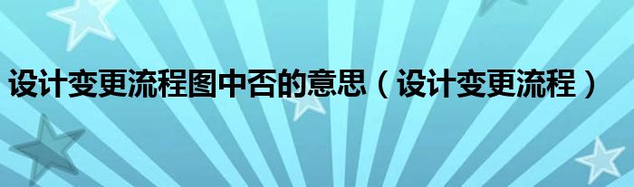 設(shè)計變更流程圖中否的意思（設(shè)計變更流程）