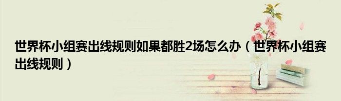 世界杯小組賽出線規(guī)則如果都勝2場怎么辦（世界杯小組賽出線規(guī)則）