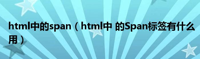 html中的span（html中 的Span標(biāo)簽有什么用）