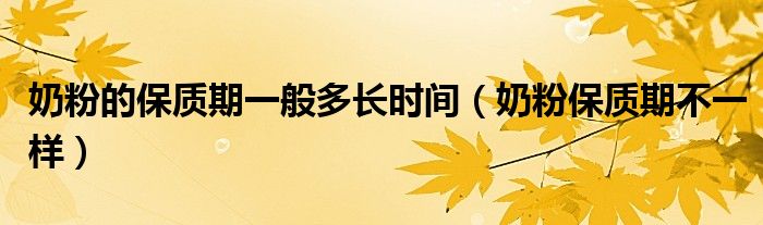 奶粉的保質(zhì)期一般多長(zhǎng)時(shí)間（奶粉保質(zhì)期不一樣）