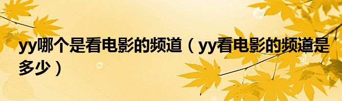 yy哪個(gè)是看電影的頻道（yy看電影的頻道是多少）