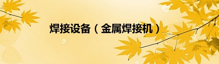 焊接設(shè)備（金屬焊接機(jī)）