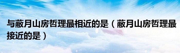 與蔽月山房哲理最相近的是（蔽月山房哲理最接近的是）