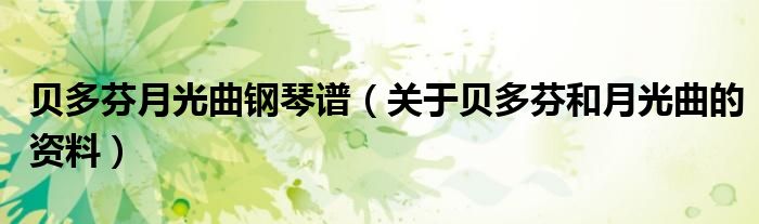 貝多芬月光曲鋼琴譜（關于貝多芬和月光曲的資料）