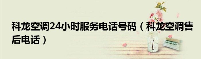 科龍空調(diào)24小時(shí)服務(wù)電話號碼（科龍空調(diào)售后電話）