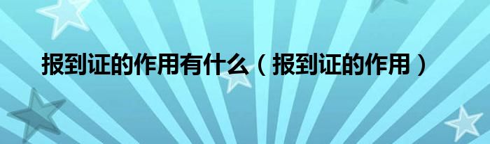 報到證的作用有什么（報到證的作用）
