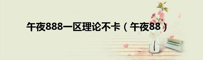 午夜888一區(qū)理論不卡（午夜88）