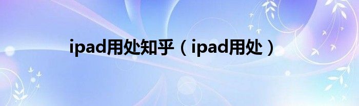ipad用處知乎（ipad用處）