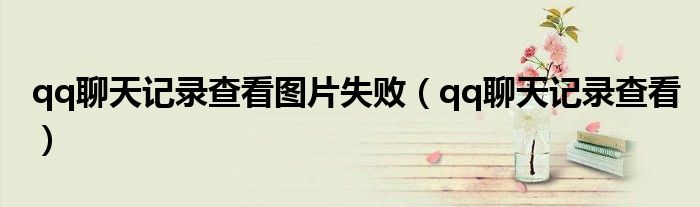 qq聊天記錄查看圖片失?。╭q聊天記錄查看）