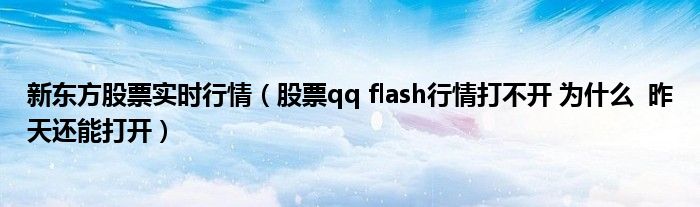 新東方股票實時行情（股票qq flash行情打不開 為什么  昨天還能打開）