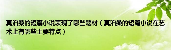 莫泊桑的短篇小說(shuō)表現(xiàn)了哪些題材（莫泊桑的短篇小說(shuō)在藝術(shù)上有哪些主要特點(diǎn)）