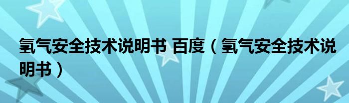 氫氣安全技術(shù)說明書 百度（氫氣安全技術(shù)說明書）