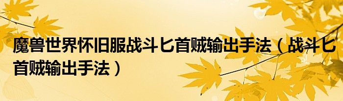魔獸世界懷舊服戰(zhàn)斗匕首賊輸出手法（戰(zhàn)斗匕首賊輸出手法）