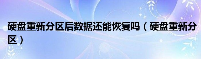 硬盤重新分區(qū)后數(shù)據(jù)還能恢復嗎（硬盤重新分區(qū)）