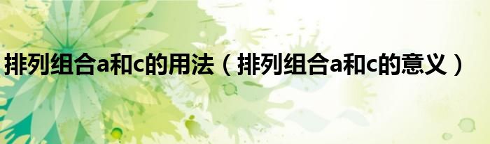 排列組合a和c的用法（排列組合a和c的意義）
