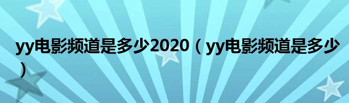 yy電影頻道是多少2020（yy電影頻道是多少）