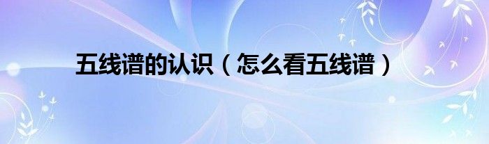 五線譜的認(rèn)識(shí)（怎么看五線譜）