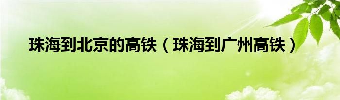 珠海到北京的高鐵（珠海到廣州高鐵）