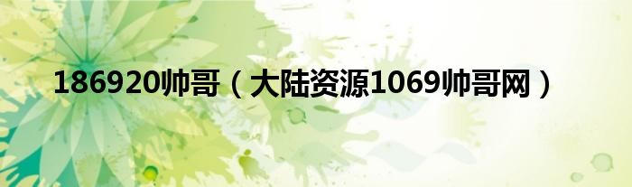 186920帥哥（大陸資源1069帥哥網(wǎng)）