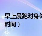 早上晨跑對(duì)身體有什么好處（早上晨跑的最佳時(shí)間）