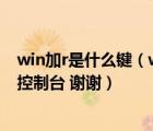 win加r是什么鍵（win R是什么 win 又是哪個鍵  如何進入控制臺 謝謝）
