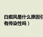 白癜風是什么原因引起的會傳染（白癜風會傳染么 白癜風具有傳染性嗎）