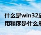 什么是win32應用程序（不是有效的win32應用程序是什么意思）