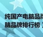 純國(guó)產(chǎn)電腦品牌排行榜前十名硬件（純國(guó)產(chǎn)電腦品牌排行榜）