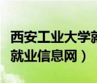 西安工業(yè)大學(xué)就業(yè)信息網(wǎng)查詢（西安工業(yè)大學(xué)就業(yè)信息網(wǎng)）