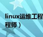 linux運維工程師需要掌握什么（linux運維工程師）