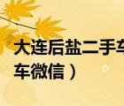 大連后鹽二手車市場營業(yè)時(shí)間（大連后鹽二手車微信）