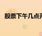股票下午幾點(diǎn)開(kāi)市場(chǎng)（股票下午幾點(diǎn)開(kāi)市）