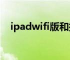 ipadwifi版和插卡版哪個好（ipad wifi）