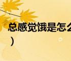 總感覺(jué)餓是怎么回事?。偢杏X(jué)餓是怎么回事）