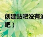 創(chuàng)建貼吧沒有通過為啥看不到原因、（創(chuàng)建貼吧）