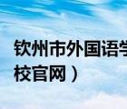 欽州市外國(guó)語(yǔ)學(xué)校官網(wǎng)網(wǎng)站（欽州市外國(guó)語(yǔ)學(xué)校官網(wǎng)）