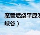 魔獸燃燒平原怎么過(guò)去（燃燒平原怎么去灼熱峽谷）
