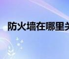 防火墻在哪里關(guān)閉win10（防火墻在哪里）