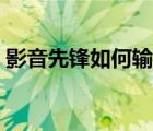 影音先鋒如何輸入網(wǎng)址（影音先鋒怎么看片）