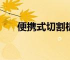 便攜式切割機哪家好（便攜式切割機）