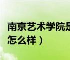 南京藝術(shù)學(xué)院是一本還是二本（南京藝術(shù)學(xué)院怎么樣）