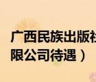 廣西民族出版社待遇如何（廣西人民出版社有限公司待遇）